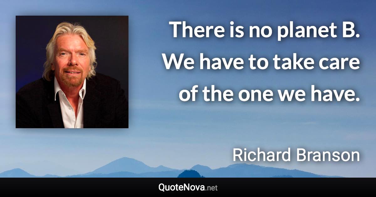 There is no planet B. We have to take care of the one we have. - Richard Branson quote