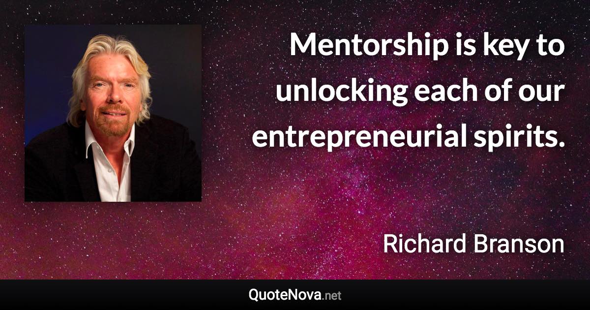 Mentorship is key to unlocking each of our entrepreneurial spirits. - Richard Branson quote