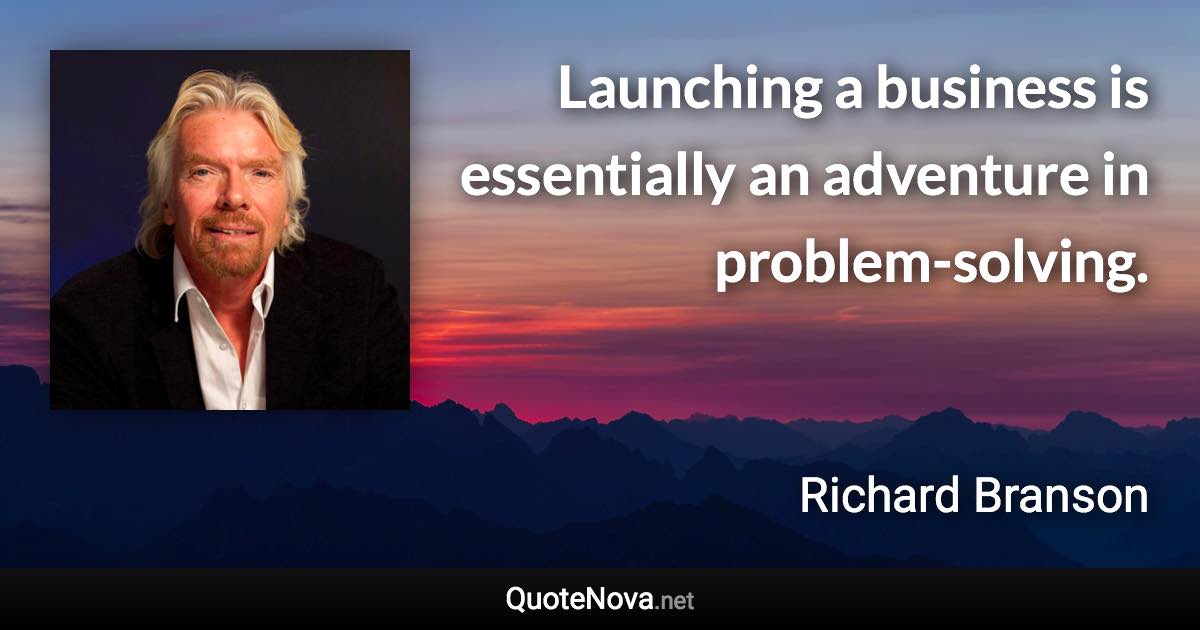 Launching a business is essentially an adventure in problem-solving. - Richard Branson quote