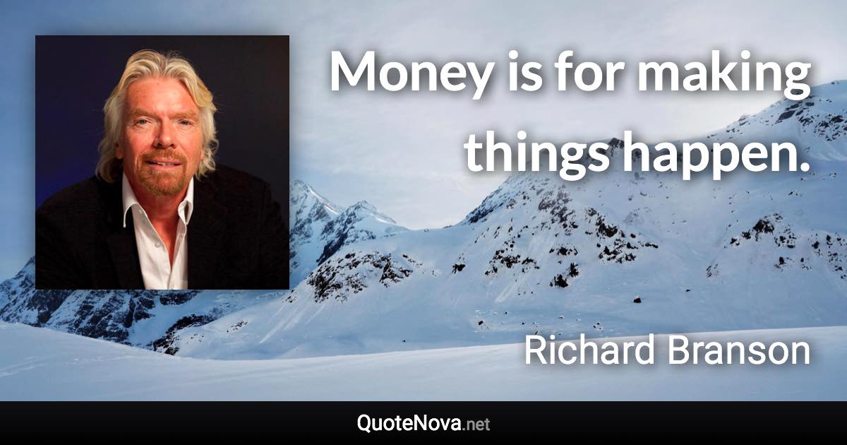 Money is for making things happen. - Richard Branson quote