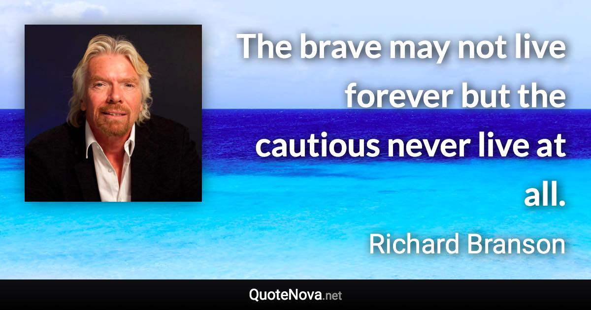 The brave may not live forever but the cautious never live at all. - Richard Branson quote