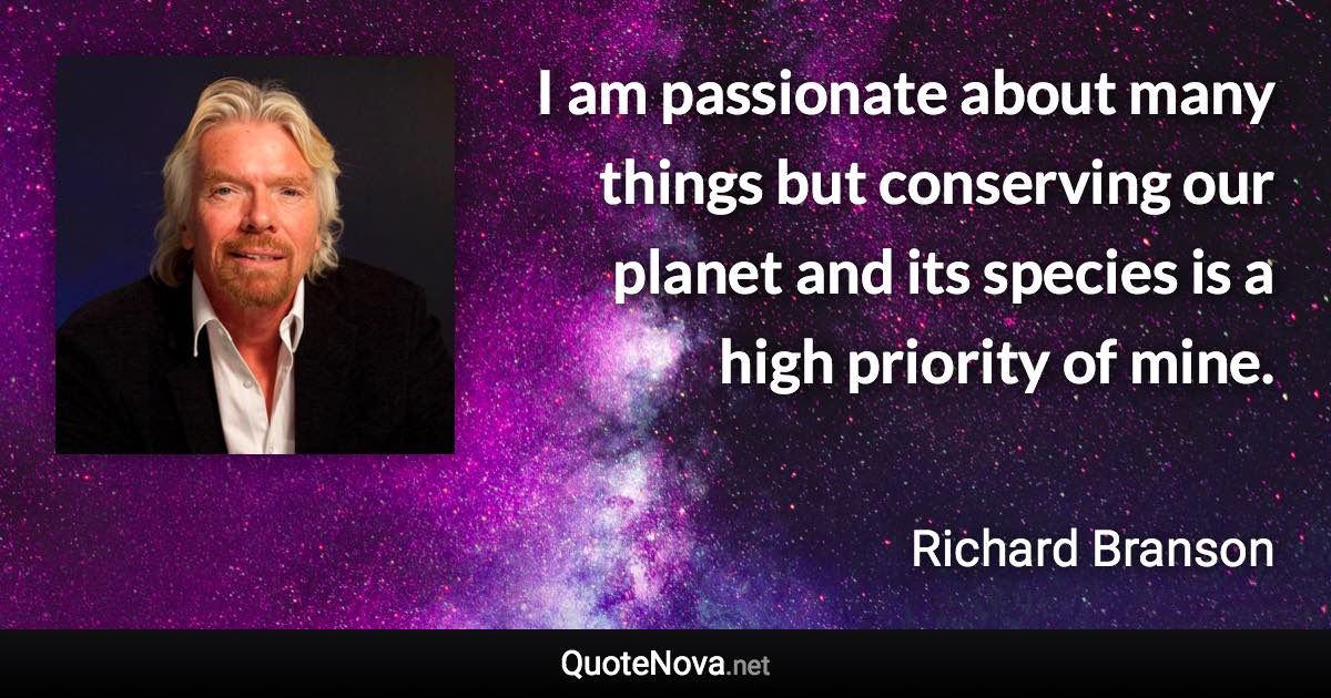 I am passionate about many things but conserving our planet and its species is a high priority of mine. - Richard Branson quote