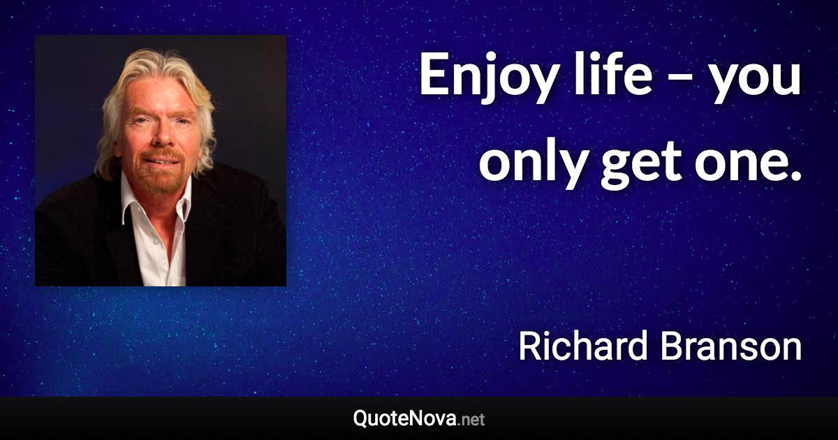 Enjoy life – you only get one. - Richard Branson quote