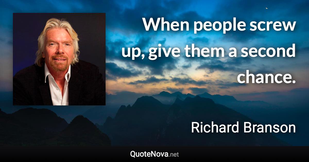 When people screw up, give them a second chance. - Richard Branson quote