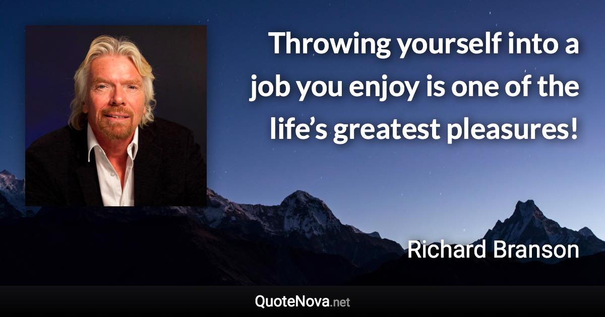 Throwing yourself into a job you enjoy is one of the life’s greatest pleasures! - Richard Branson quote