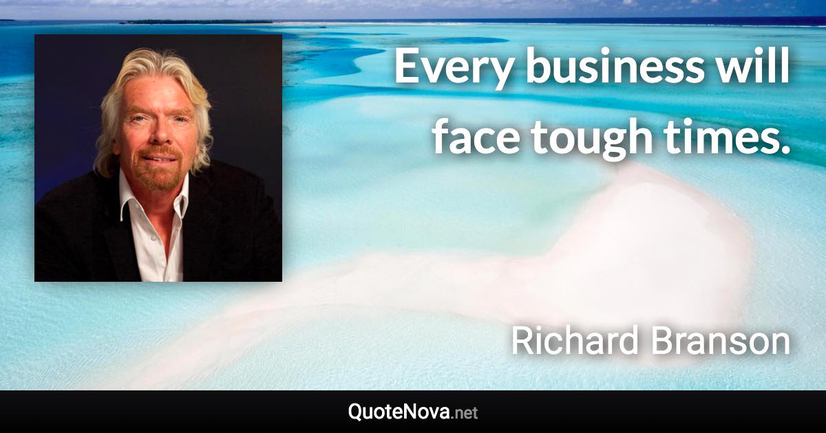 Every business will face tough times. - Richard Branson quote