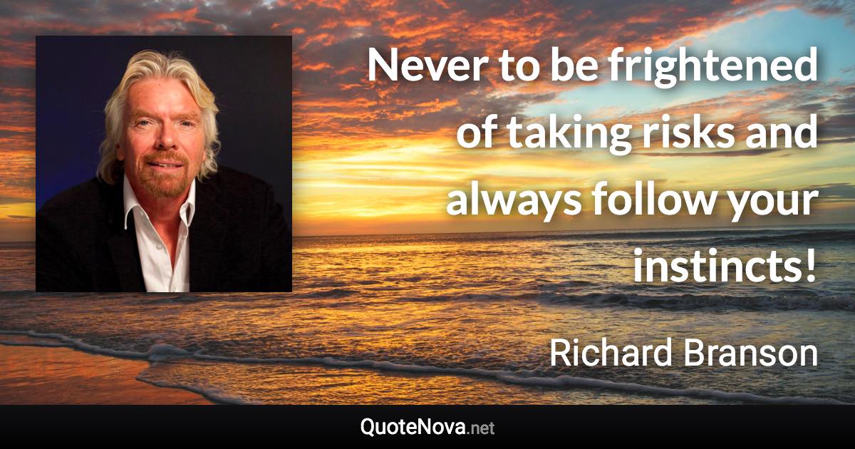 Never to be frightened of taking risks and always follow your instincts! - Richard Branson quote