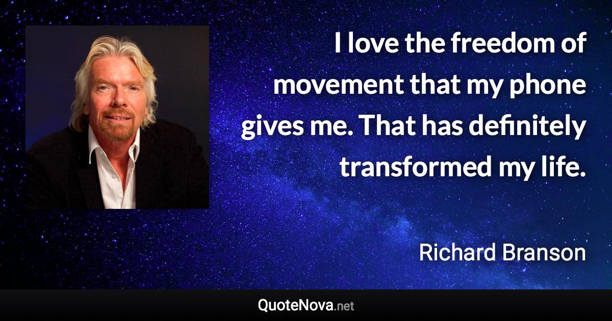 I love the freedom of movement that my phone gives me. That has definitely transformed my life. - Richard Branson quote