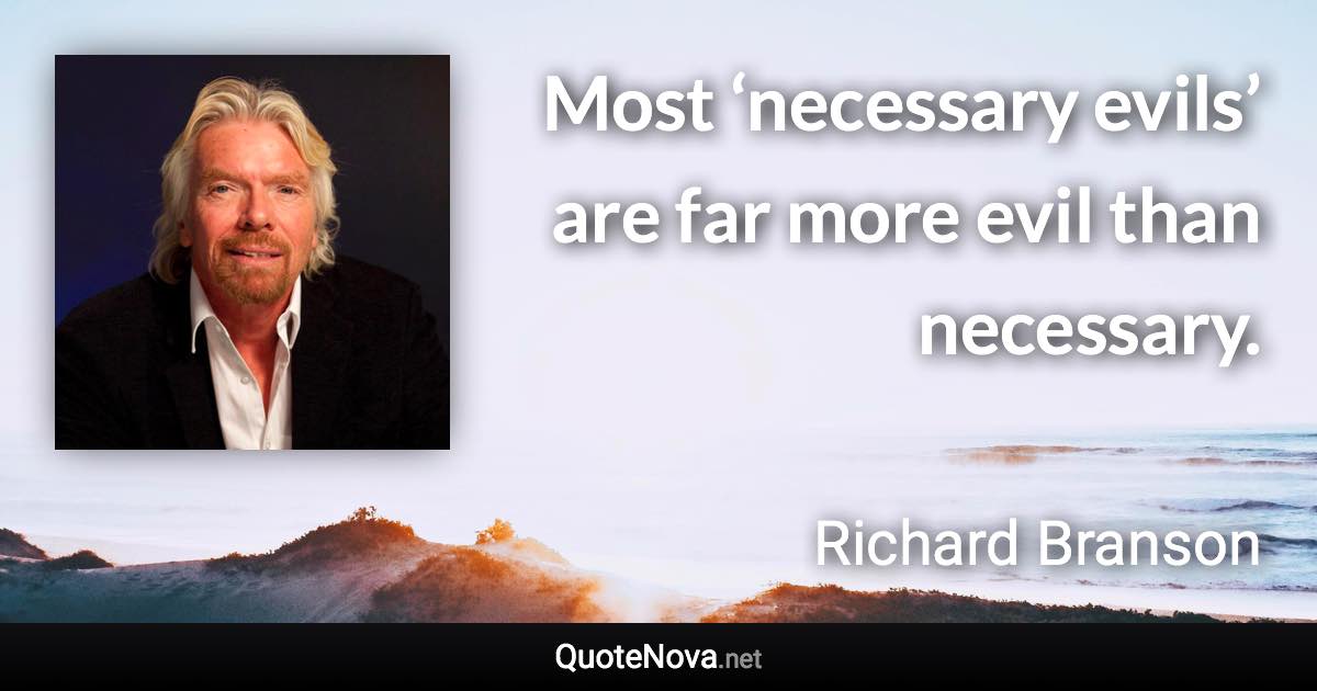 Most ‘necessary evils’ are far more evil than necessary. - Richard Branson quote