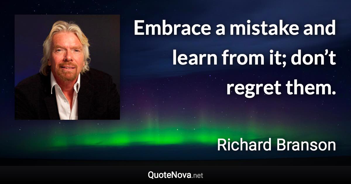 Embrace a mistake and learn from it; don’t regret them. - Richard Branson quote