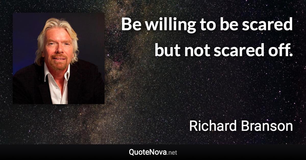 Be willing to be scared but not scared off. - Richard Branson quote