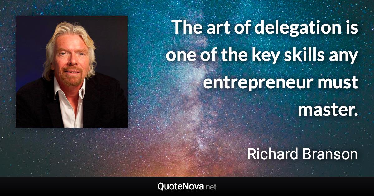 The art of delegation is one of the key skills any entrepreneur must master. - Richard Branson quote