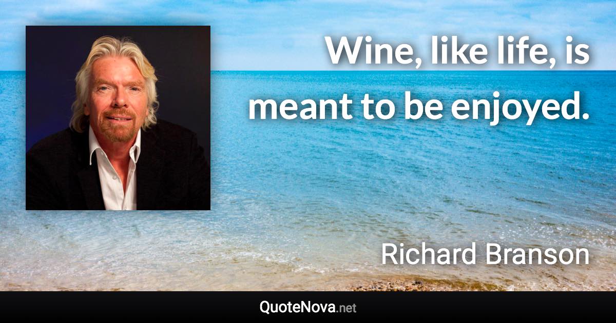 Wine, like life, is meant to be enjoyed. - Richard Branson quote