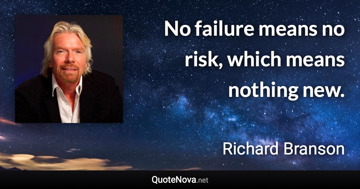 No failure means no risk, which means nothing new. - Richard Branson quote