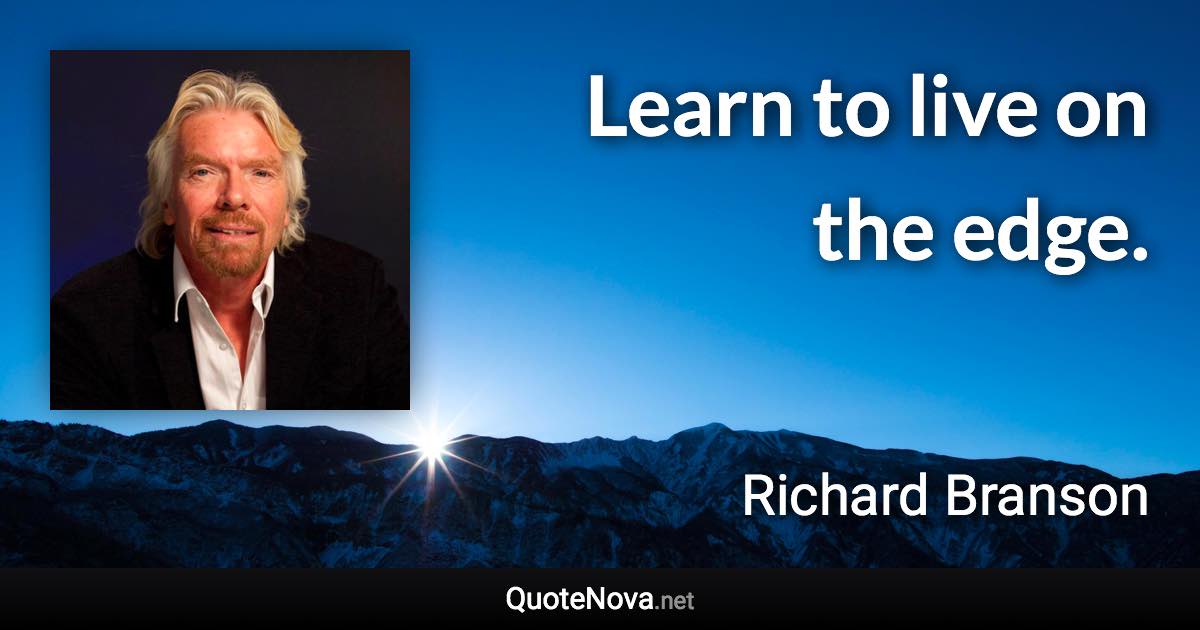 Learn to live on the edge. - Richard Branson quote
