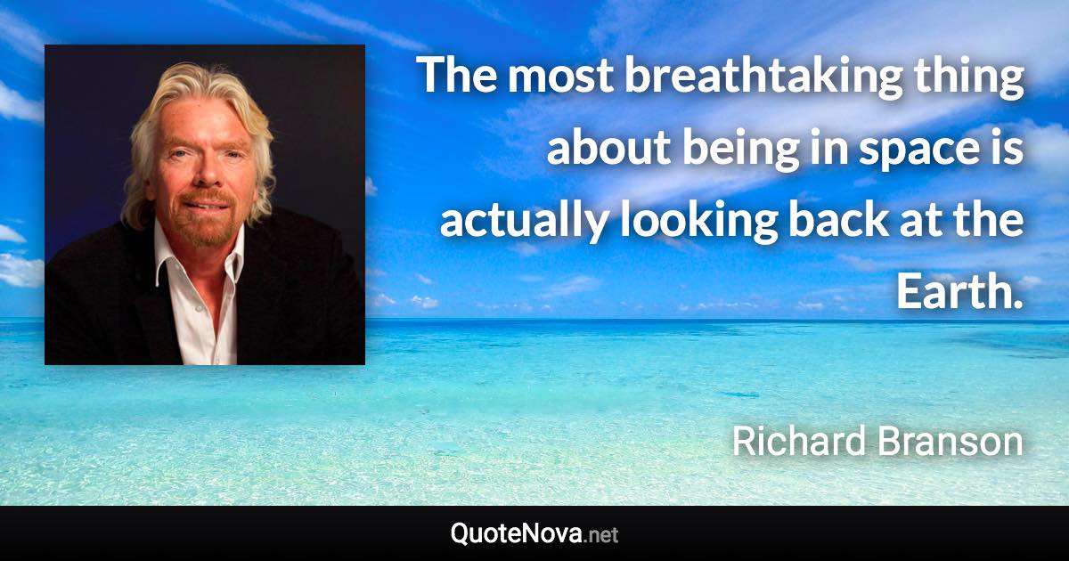 The most breathtaking thing about being in space is actually looking back at the Earth. - Richard Branson quote