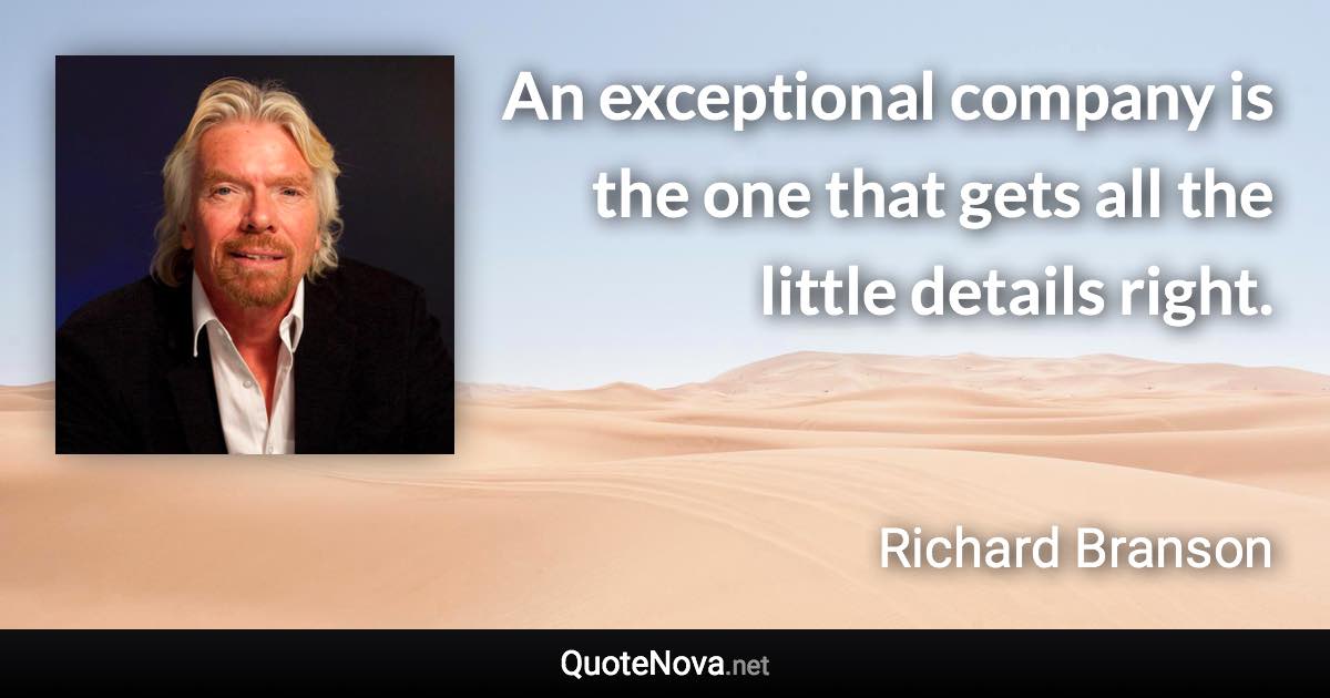 An exceptional company is the one that gets all the little details right. - Richard Branson quote