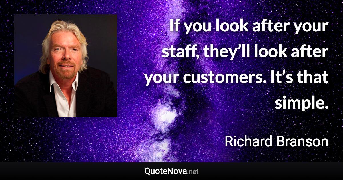 If you look after your staff, they’ll look after your customers. It’s that simple. - Richard Branson quote