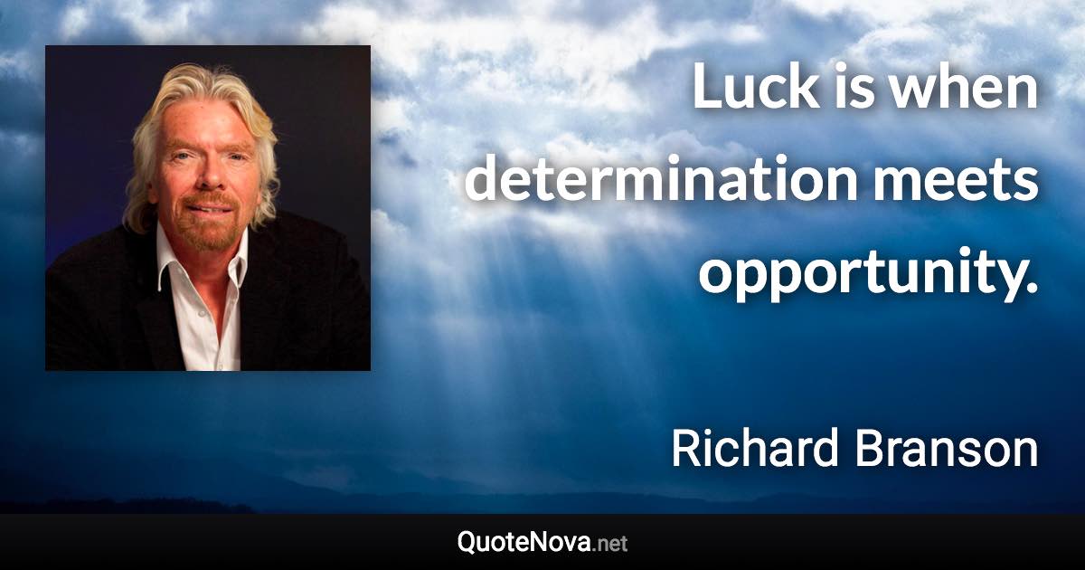 Luck is when determination meets opportunity. - Richard Branson quote