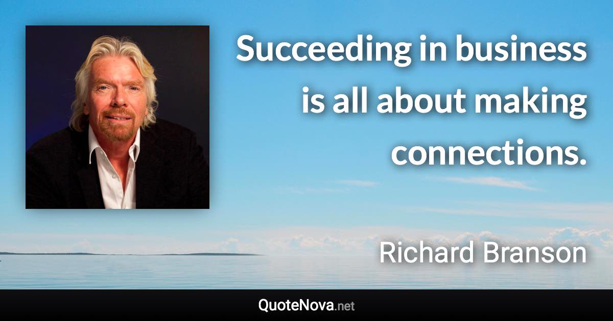 Succeeding in business is all about making connections. - Richard Branson quote