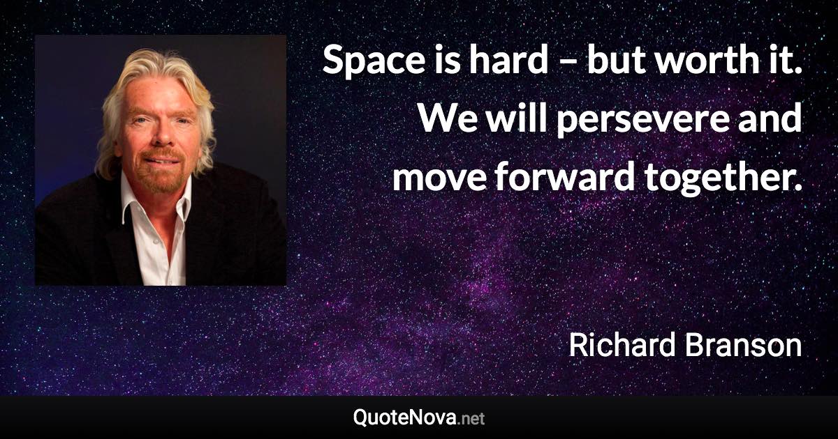 Space is hard – but worth it. We will persevere and move forward together. - Richard Branson quote