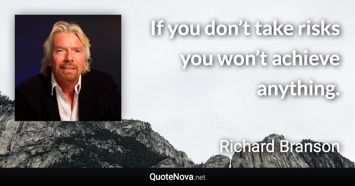 If you don’t take risks you won’t achieve anything. - Richard Branson quote