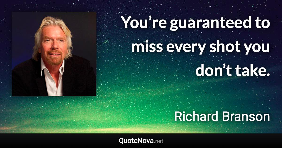 You’re guaranteed to miss every shot you don’t take. - Richard Branson quote