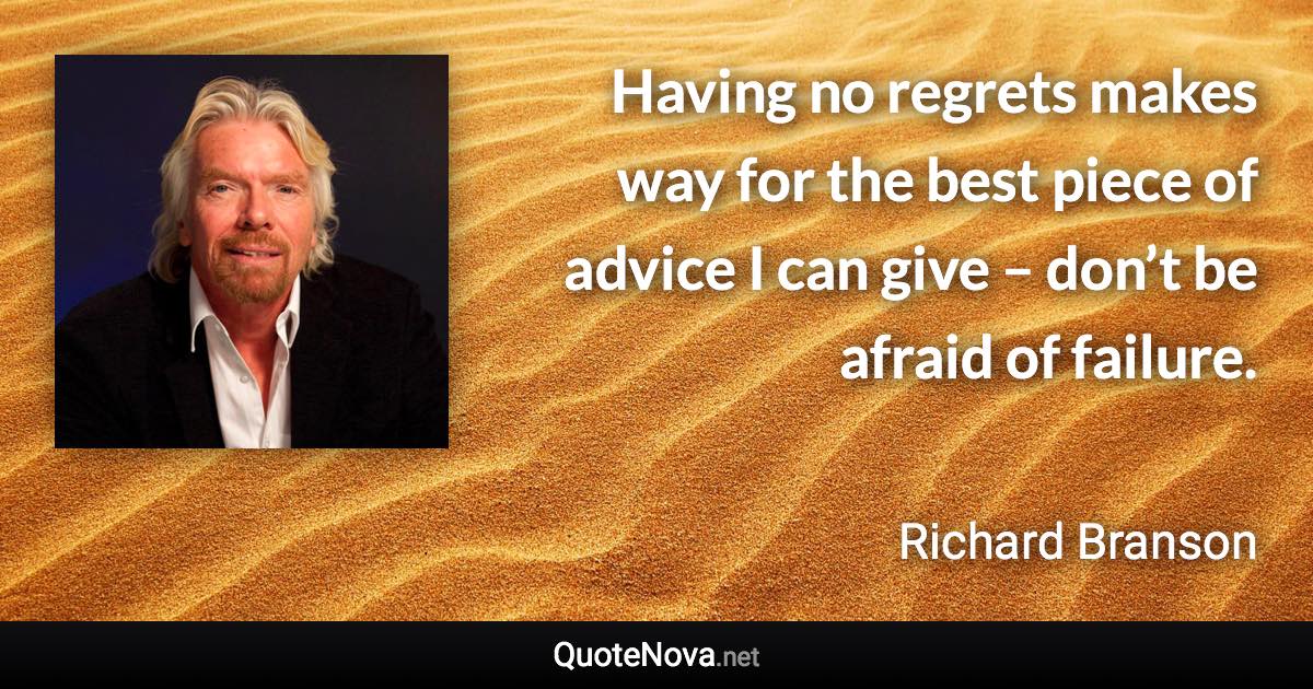 Having no regrets makes way for the best piece of advice I can give – don’t be afraid of failure. - Richard Branson quote