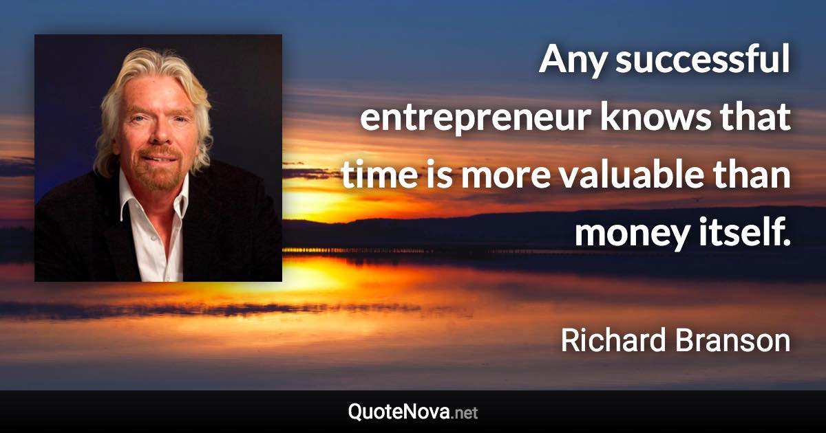 Any successful entrepreneur knows that time is more valuable than money itself. - Richard Branson quote