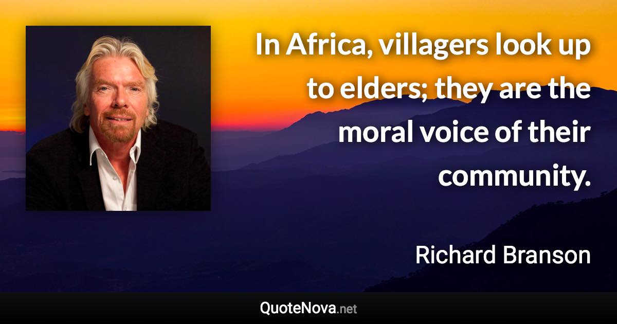 In Africa, villagers look up to elders; they are the moral voice of their community. - Richard Branson quote