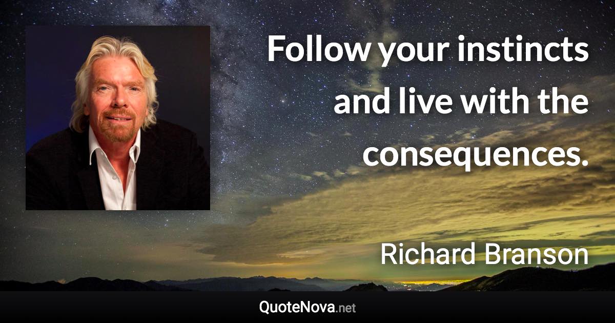 Follow your instincts and live with the consequences. - Richard Branson quote