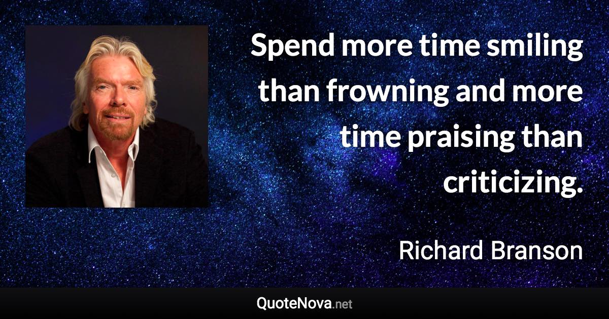 Spend more time smiling than frowning and more time praising than criticizing. - Richard Branson quote