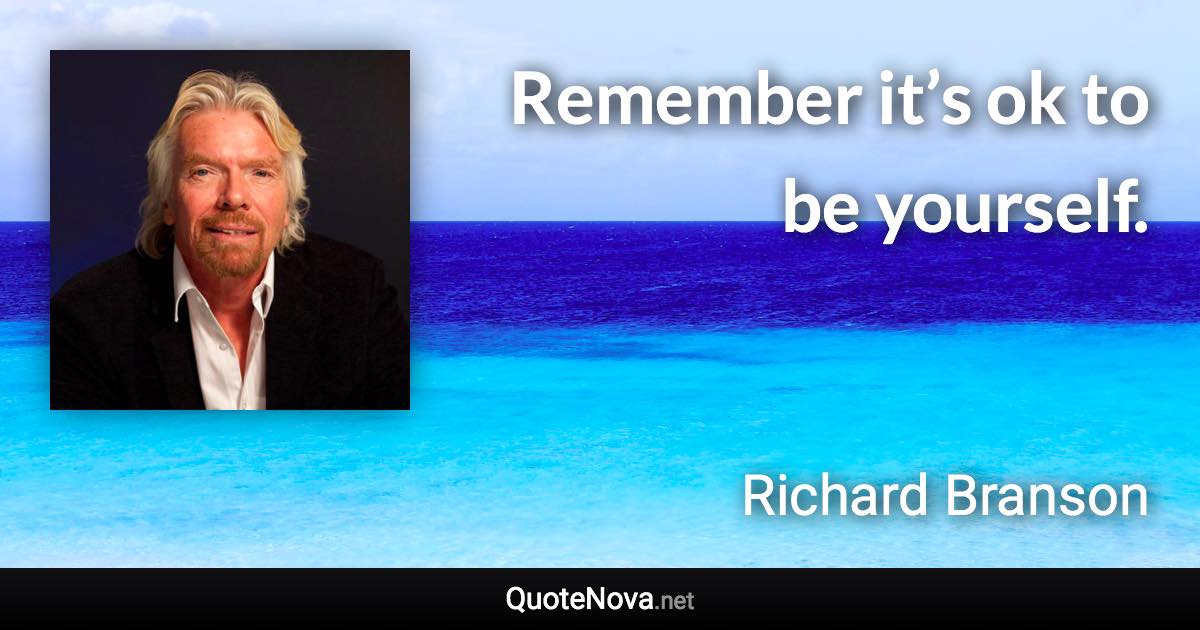 Remember it’s ok to be yourself. - Richard Branson quote