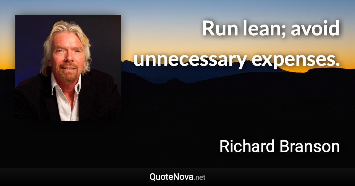 Run lean; avoid unnecessary expenses. - Richard Branson quote