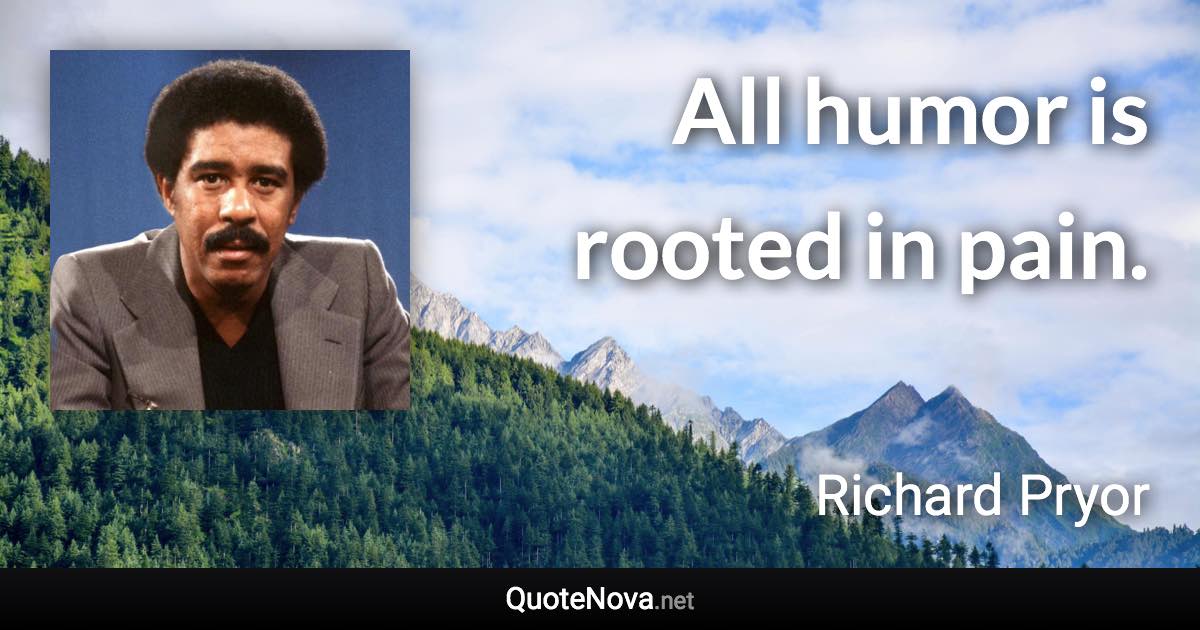 All humor is rooted in pain. - Richard Pryor quote