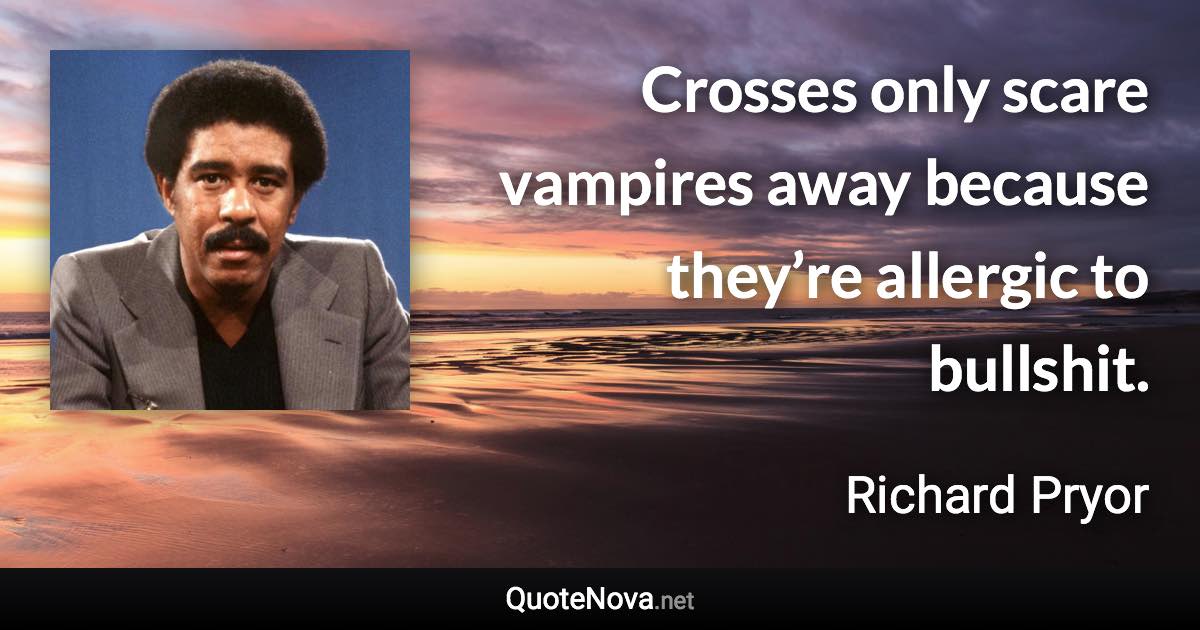 Crosses only scare vampires away because they’re allergic to bullshit. - Richard Pryor quote