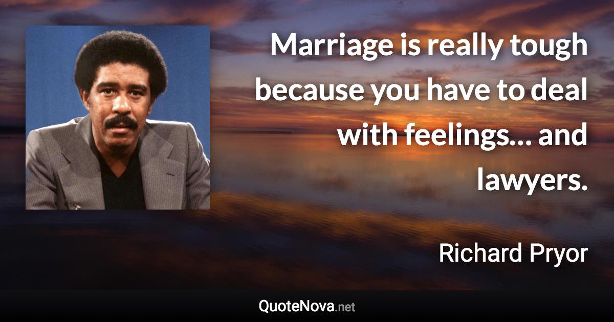 Marriage is really tough because you have to deal with feelings… and lawyers. - Richard Pryor quote