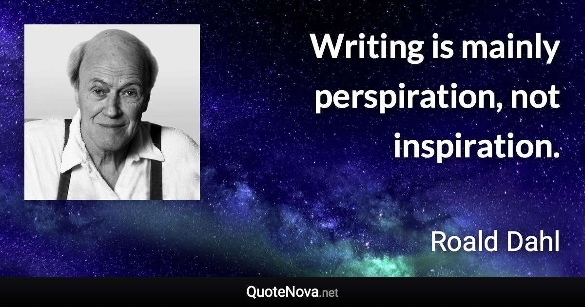 Writing is mainly perspiration, not inspiration. - Roald Dahl quote