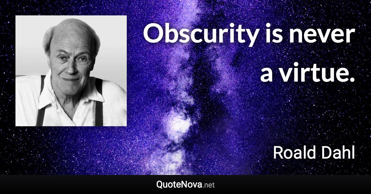 Obscurity is never a virtue. - Roald Dahl quote