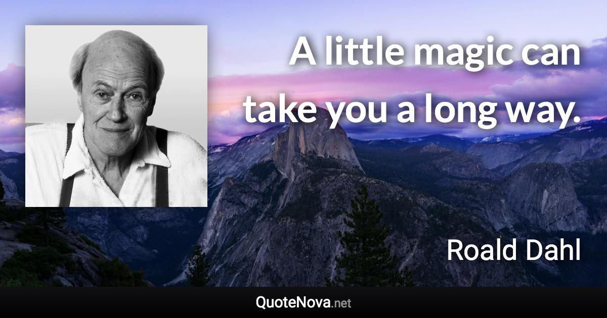 A little magic can take you a long way. - Roald Dahl quote