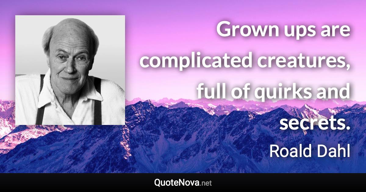 Grown ups are complicated creatures, full of quirks and secrets. - Roald Dahl quote