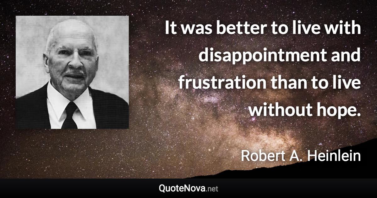 It was better to live with disappointment and frustration than to live without hope. - Robert A. Heinlein quote