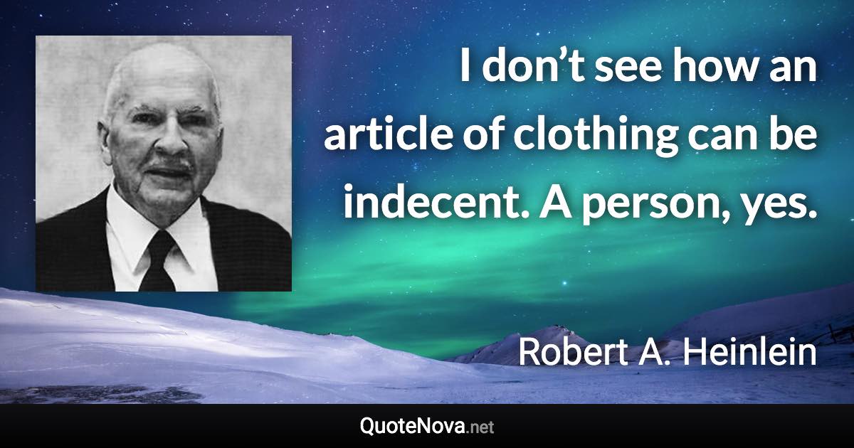 I don’t see how an article of clothing can be indecent. A person, yes. - Robert A. Heinlein quote