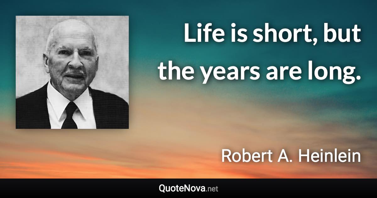 Life is short, but the years are long. - Robert A. Heinlein quote