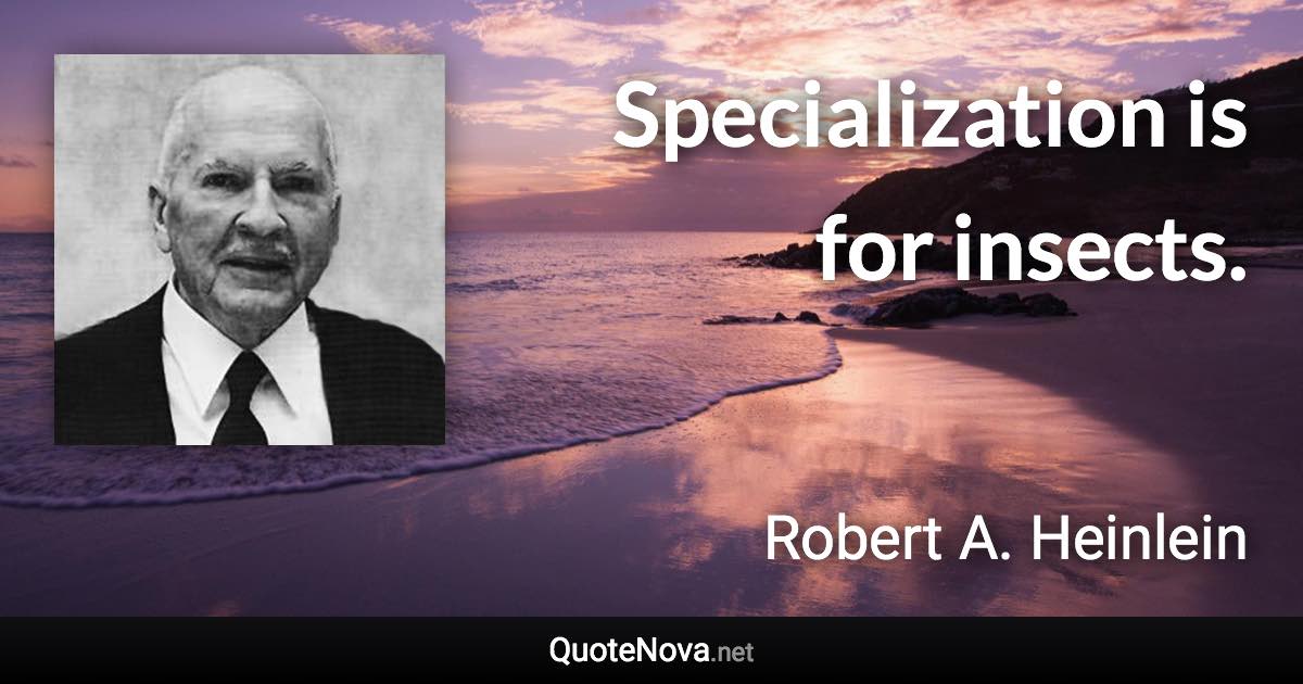 Specialization is for insects. - Robert A. Heinlein quote