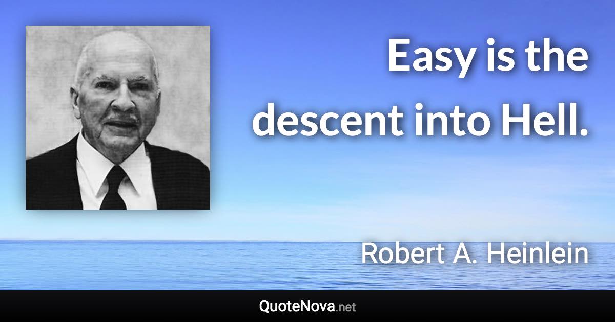 Easy is the descent into Hell. - Robert A. Heinlein quote