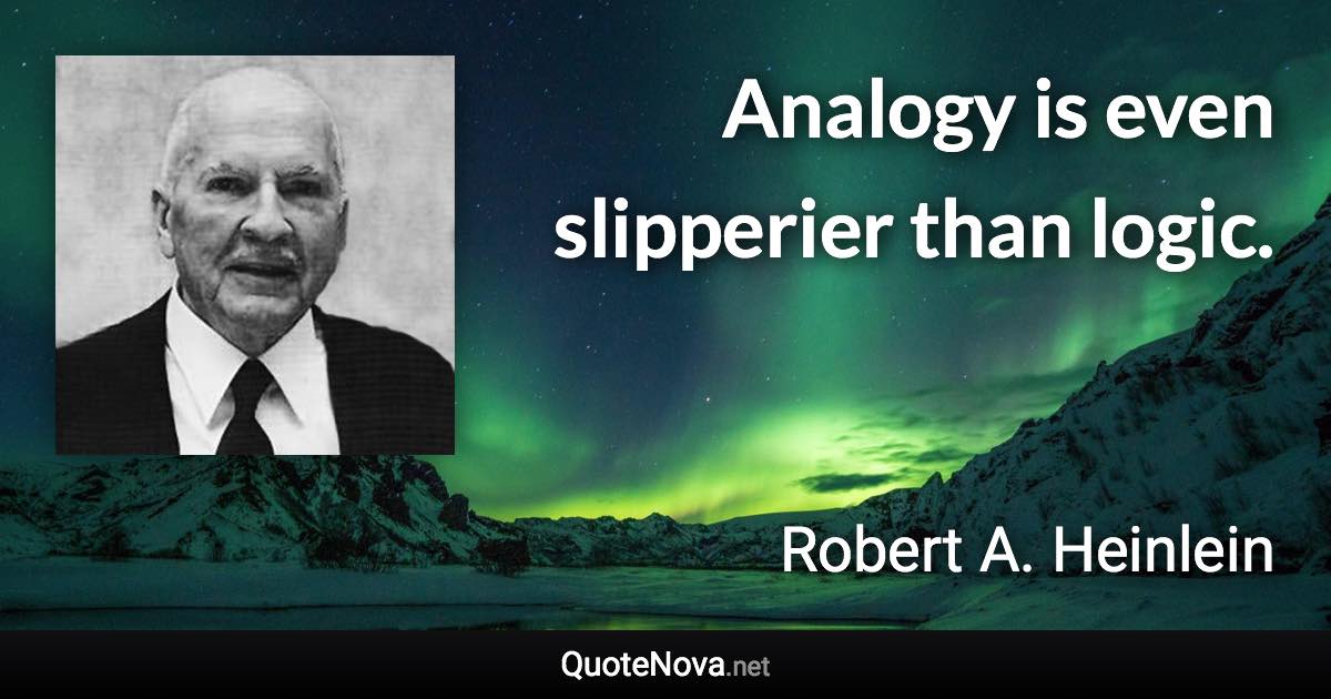 Analogy is even slipperier than logic. - Robert A. Heinlein quote