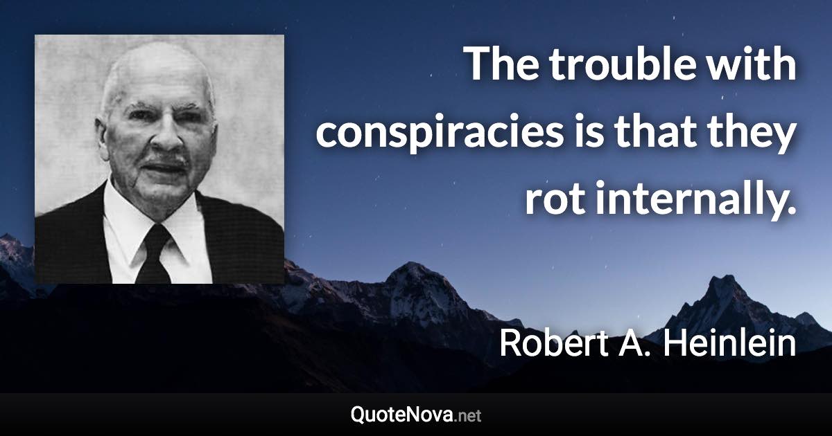 The trouble with conspiracies is that they rot internally. - Robert A. Heinlein quote