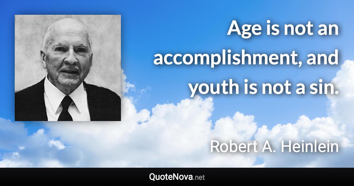 Age is not an accomplishment, and youth is not a sin. - Robert A. Heinlein quote