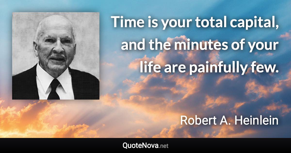 Time is your total capital, and the minutes of your life are painfully few. - Robert A. Heinlein quote